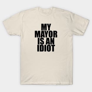 My Mayor is an Idiot T-Shirt